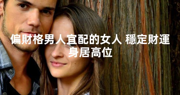 偏財格男人宜配的女人 穩定財運身居高位